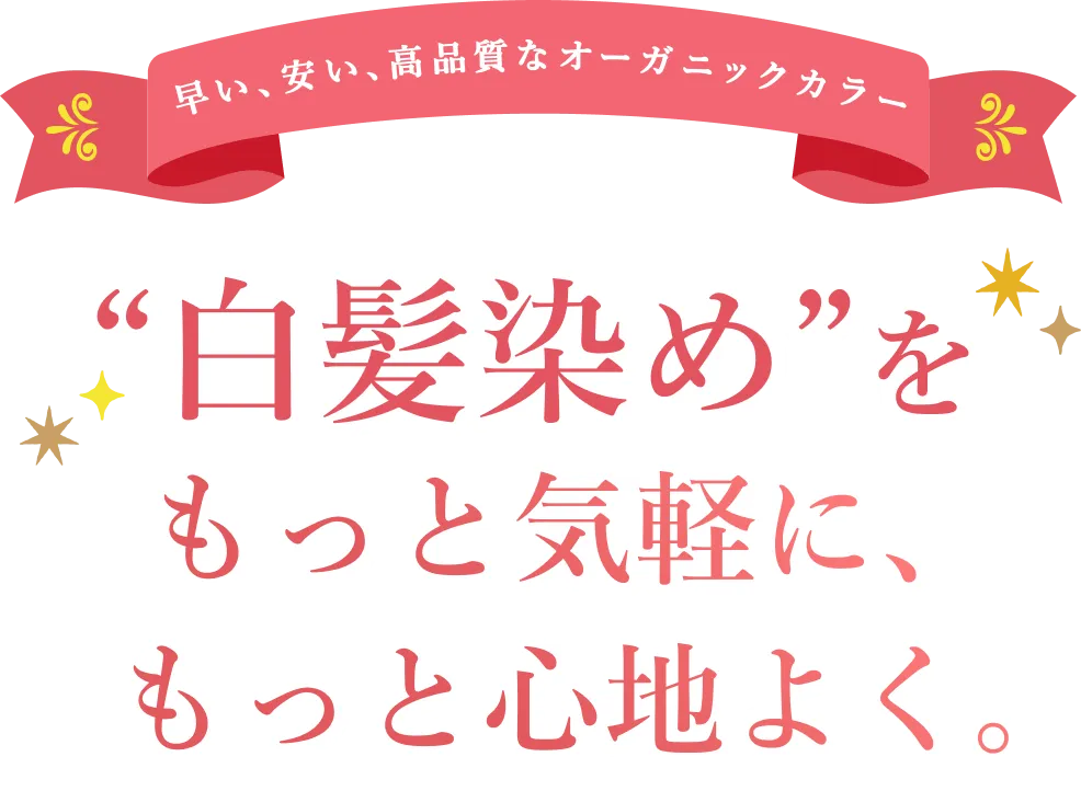 早い、安い、高品質なオーガニックカラー ”白髪染め”をもっと気軽に、もっとここちよく。